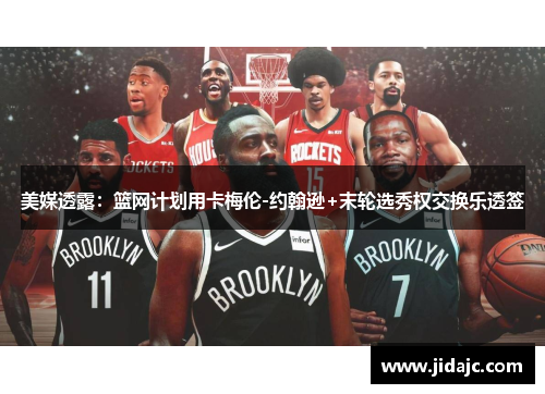 美媒透露：篮网计划用卡梅伦-约翰逊+末轮选秀权交换乐透签