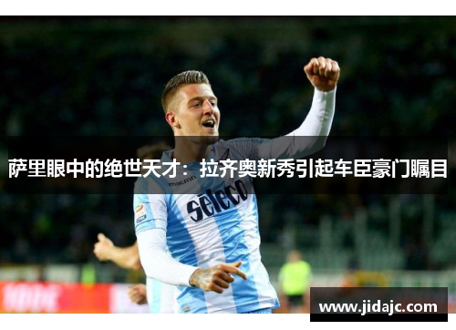 萨里眼中的绝世天才：拉齐奥新秀引起车臣豪门瞩目